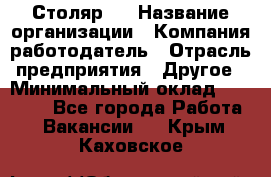 Столяр 4 › Название организации ­ Компания-работодатель › Отрасль предприятия ­ Другое › Минимальный оклад ­ 17 000 - Все города Работа » Вакансии   . Крым,Каховское